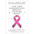 The New Generation Breast Cancer Book: How to Navigate Your Diagnosis and Treatment Options-And Remain Optimistic-In an Age of Information Overload