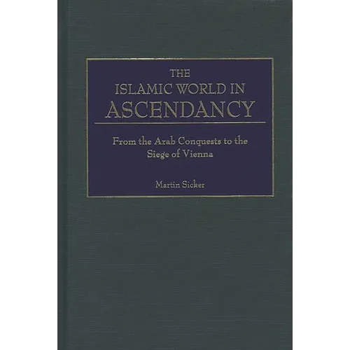 The Islamic World in Ascendancy: From the Arab Conquests to the Siege of Vienna