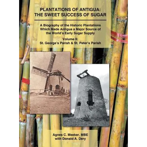 Plantations of Antigua: the Sweet Success of Sugar (Volume 2): A Biography of the Historic Plantations Which Made Antigua a Major Source of the World'