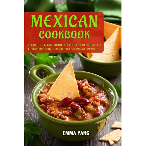 Mexican Cookbook: Your Essential Guide To The Art Of Mexican Home Cooking In 50 Traditional Recipes