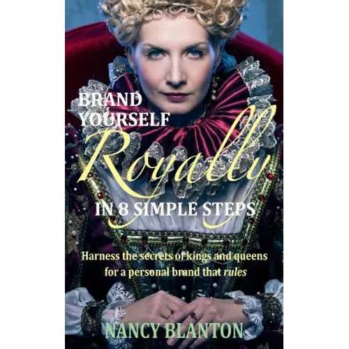 Brand Yourself Royally in 8 Simple Steps: Harness the secrets of kings and queens for a personal brand that rules