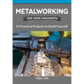 Metalworking for Home Machinists: 53 Practical Projects to Build Yourself