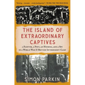 The Island of Extraordinary Captives: A Painter, a Poet, an Heiress, and a Spy in a World War II British Internment Camp