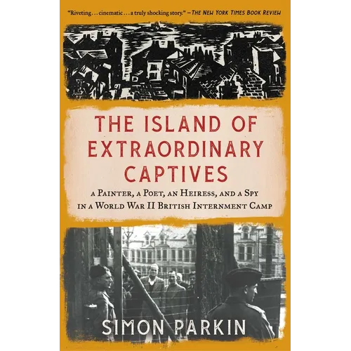 The Island of Extraordinary Captives: A Painter, a Poet, an Heiress, and a Spy in a World War II British Internment Camp