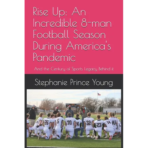 Rise Up: An Incredible 8-man Football Season During America's Pandemic: And the Century of Sports Legacy Behind it
