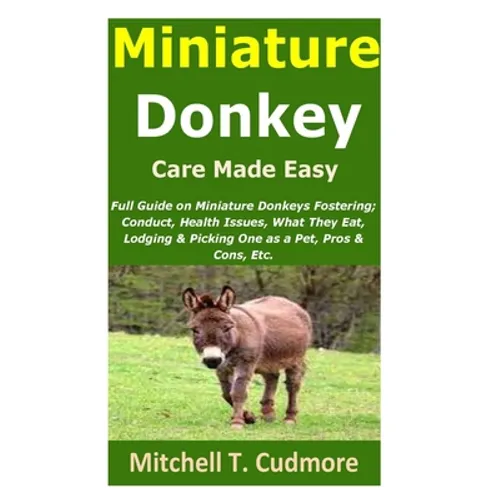 Miniature Donkey Care Made Easy: Full Guide on Miniature Donkeys Fostering; Conduct, Health Issues, What They Eat, Lodging & Picking One as a Pet, Pro