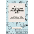 A Guide to Designing and Building Model Boats - A Collection of Vintage Articles on Model Yachts, Battleships and Power Boats