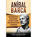 Aníbal Barca: Una Fascinante Guía del General Cartaginés que Luchó en la Segunda Guerra Púnica entre Cartago y la Antigua Roma