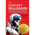 The ChatGPT Millionaire: Fast Wealth Creation So You Can Obliterate Your Debts, Retire Early, and Embark on a World Tour - Faster than You Ever Imagin