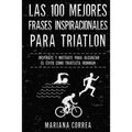 Las 100 MEJORES FRASES INSPIRACIONALES PARA TRIATLON: INSPIRATE y MOTIVATE PARA ALCANZAR EL EXITO COMO TRIATLETA IRONMAN