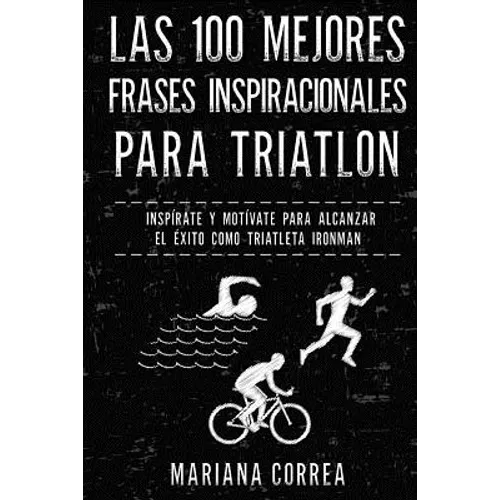 Las 100 MEJORES FRASES INSPIRACIONALES PARA TRIATLON: INSPIRATE y MOTIVATE PARA ALCANZAR EL EXITO COMO TRIATLETA IRONMAN