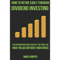 How To Retire Early Through Dividend Investing: The Dividend Investing Strategy That Gives You High Yields Without High Risks