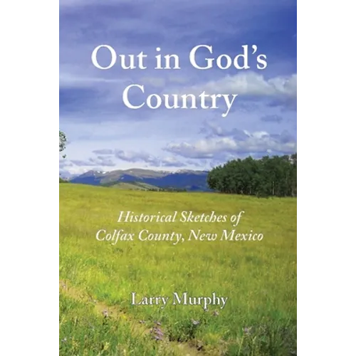 Out in God's Country: Historical Sketches of Colfax County, New Mexico