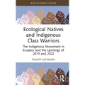 Ecological Natives and Indigenous Class Warriors: The Indigenous Movement in Ecuador and the Uprisings of 2019 and 2022