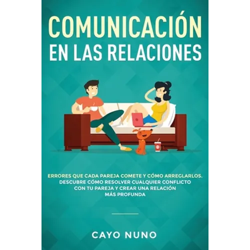 Communicación en las relaciones: Errores que cada pareja comete y cómo arreglarlos: Descubre cómo resolver cualquier conflicto con tu pareja y crear u
