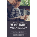 But Grandpa, I'm Only Twelve! Why Do We Have to Talk about Retirement?: Grandpa's Little Book of Financial Wisdom
