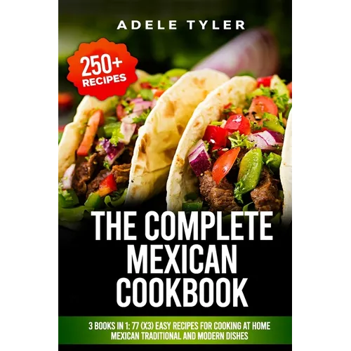 The Complete Mexican Cookbook: 3 Books In 1: 77 (x3) Easy Recipes For Cooking At Home Mexican Traditional And Modern Dishes