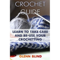 Crochet Guide: Learn to Take Care and Re-Use Your Crochetting: (Crochet Projects, Crochet Book)
