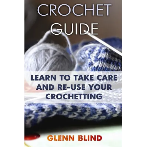 Crochet Guide: Learn to Take Care and Re-Use Your Crochetting: (Crochet Projects, Crochet Book)