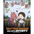 Help Your Dragon Deal With Anxiety: Train Your Dragon To Overcome Anxiety. A Cute Children Story To Teach Kids How To Deal With Anxiety, Worry And Fea