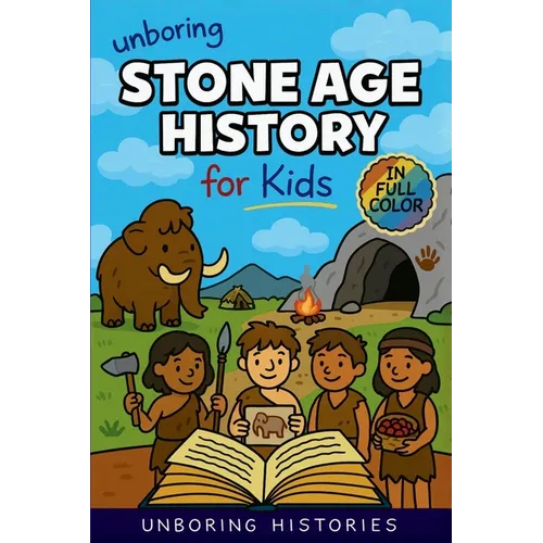 Unboring Stone Age History for Kids: Funny, Interesting, Concise Guide to Early Humans, Woolly Mammoths, and Prehistoric Survival You Won't Believe Ar