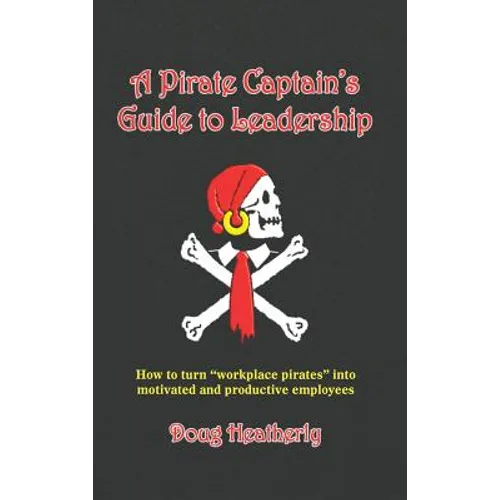 A Pirate Captain's Guide to Leadership: How to turn "workplace pirates" into motivated and productive employees