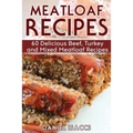 Meatloaf Recipes: Make Delicious Homemade Meatloaf with this Cookbook, Beef, Mixed Meat, Turkey, Impress Friends and Family with these M