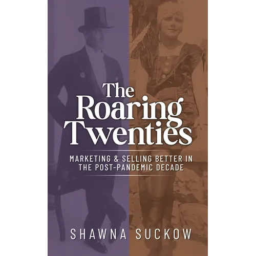 The Roaring Twenties: Marketing & Selling Better in the Post-Pandemic Decade: Creating Strategies for Shifting B2B and B2C Consumer Behavior