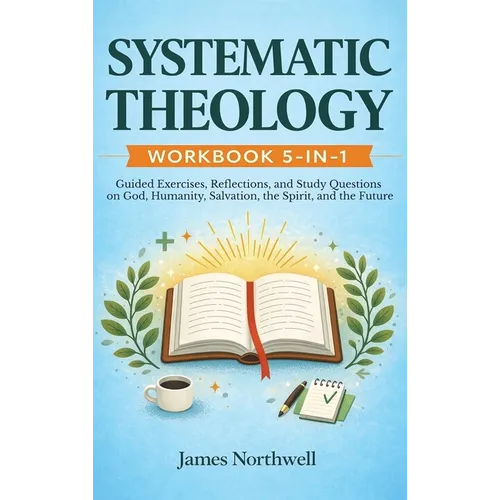 Systematic Theology Workbook 5-in-1: Guided Exercises, Reflections, and Study Questions on God, Humanity, Salvation, the Spirit, and the Future