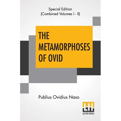 The Metamorphoses Of Ovid (Complete): Literally Translated Into English Prose, With Copious Notes and Explanations By Henry T. Riley, With An Introduc
