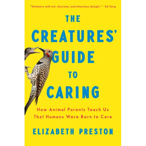 The Creatures' Guide to Caring: How Animal Parents Teach Us That Humans Were Born to Care