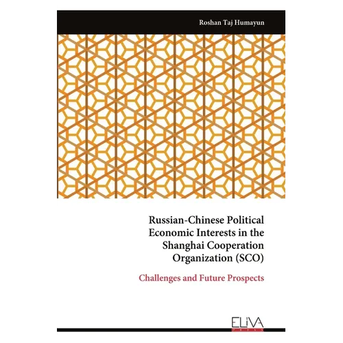 Russian-Chinese Political Economic Interests in the Shanghai Cooperation Organization (SCO): Challenges and Future Prospects