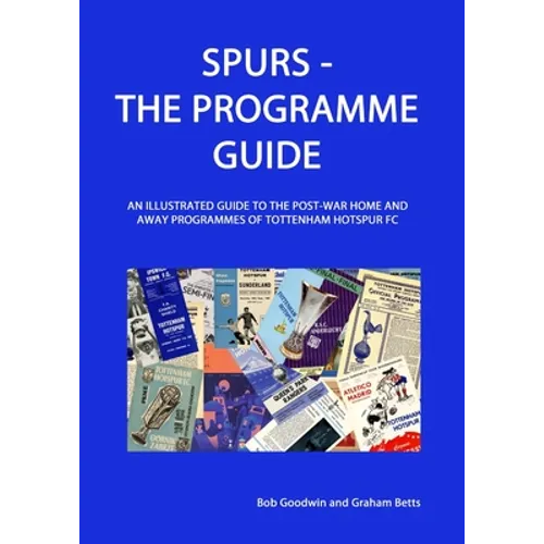 Spurs - The Programme Guide: An Illustrated Guide to the post-war home and away programmes of Tottenham Hotspur FC