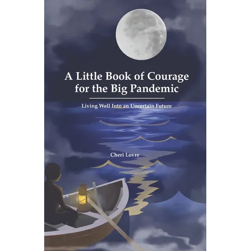 A Little Book of Courage for the Big Pandemic: Living well into an uncertain future