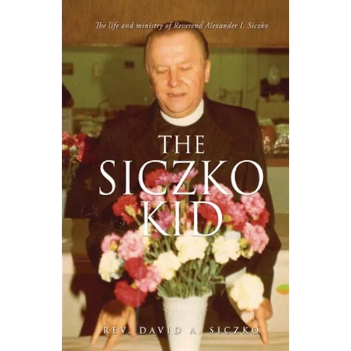The Siczko Kid: The life and ministry of Reverend Alexander I. Siczko