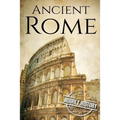 Ancient Rome: A History From Beginning to End