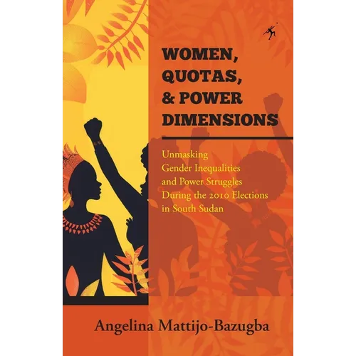 Women Quotas and Power Dimensions: Unmasking Gender Inequalities and Power Struggles During the 2010 Elections in South Sudan