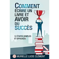 Comment écrire un livre et avoir du succès.: 12 Etapes simples et efficaces