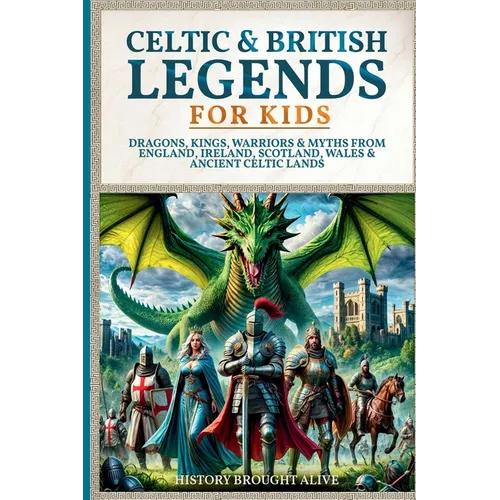 Celtic & British Legends For Kids: Dragons, Kings, Warriors & Myths From England, Ireland, Scotland, Wales & Ancient Celtic Lands: 5 books in 1