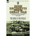 Irish Regiments During the Great War: Two Linked Accounts of the Fighting During the First World War 1914-1918-The Irish at the Front & The Irish at t