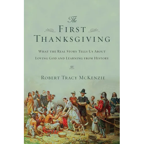 The First Thanksgiving: What the Real Story Tells Us About Loving God and Learning from History