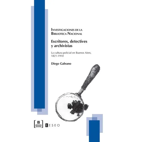 Escritores, detectives y archivistas: La cultura policial en Buenos Aires, 1821-1910