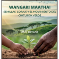 Wangari Maathai: Semillas, Coraje Y El Movimiento Del Cinturón Verde