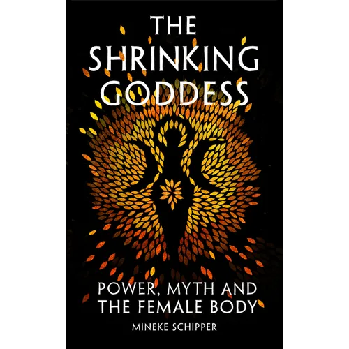 The Shrinking Goddess: Power, Myth and the Female Body
