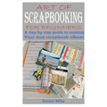 Art of Scrapbooking for Beginners: A step by step guide to making your own scrapbook album