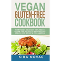 Vegan Gluten Free Cookbook: Nutritious and Delicious, 100% Vegan + Gluten Free Recipes to Improve Your Health, Lose Weight, and Feel Amazing