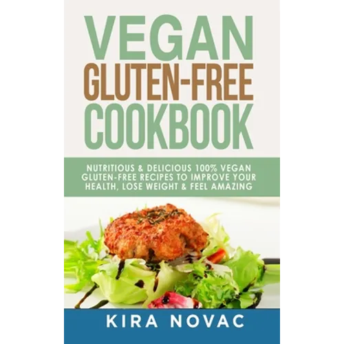Vegan Gluten Free Cookbook: Nutritious and Delicious, 100% Vegan + Gluten Free Recipes to Improve Your Health, Lose Weight, and Feel Amazing