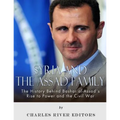 Syria and the Assad Family: The History Behind Bashar al-Assad's Rise to Power and the Civil War
