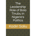 The Leadership Role of Bola Tinubu in Nigeria's Politics