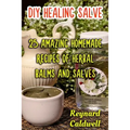 DIY Healing Salve: 25 Amazing Homemade Recipes of Herbal Balms and Salves